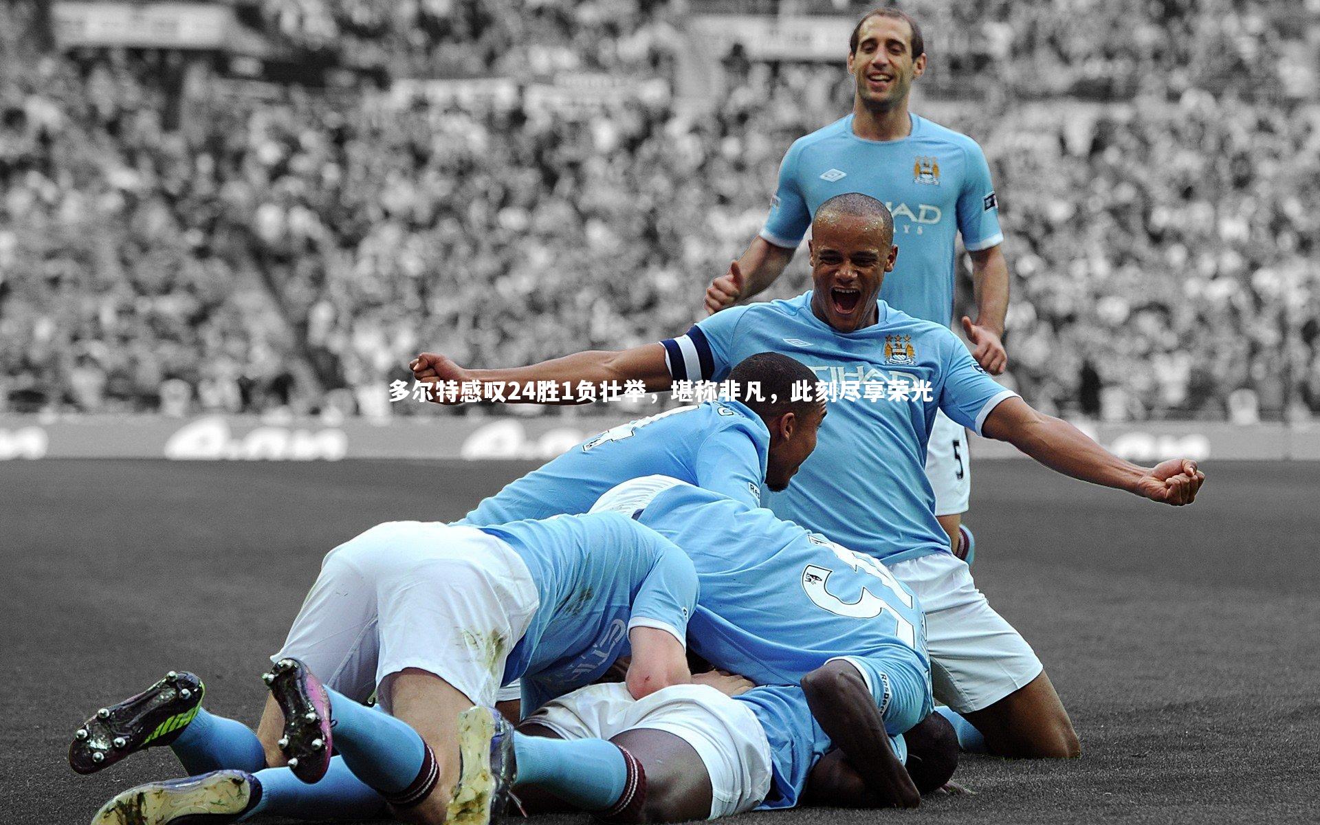 开云官网入口：多尔特感叹24胜1负壮举，堪称非凡，此刻尽享荣光