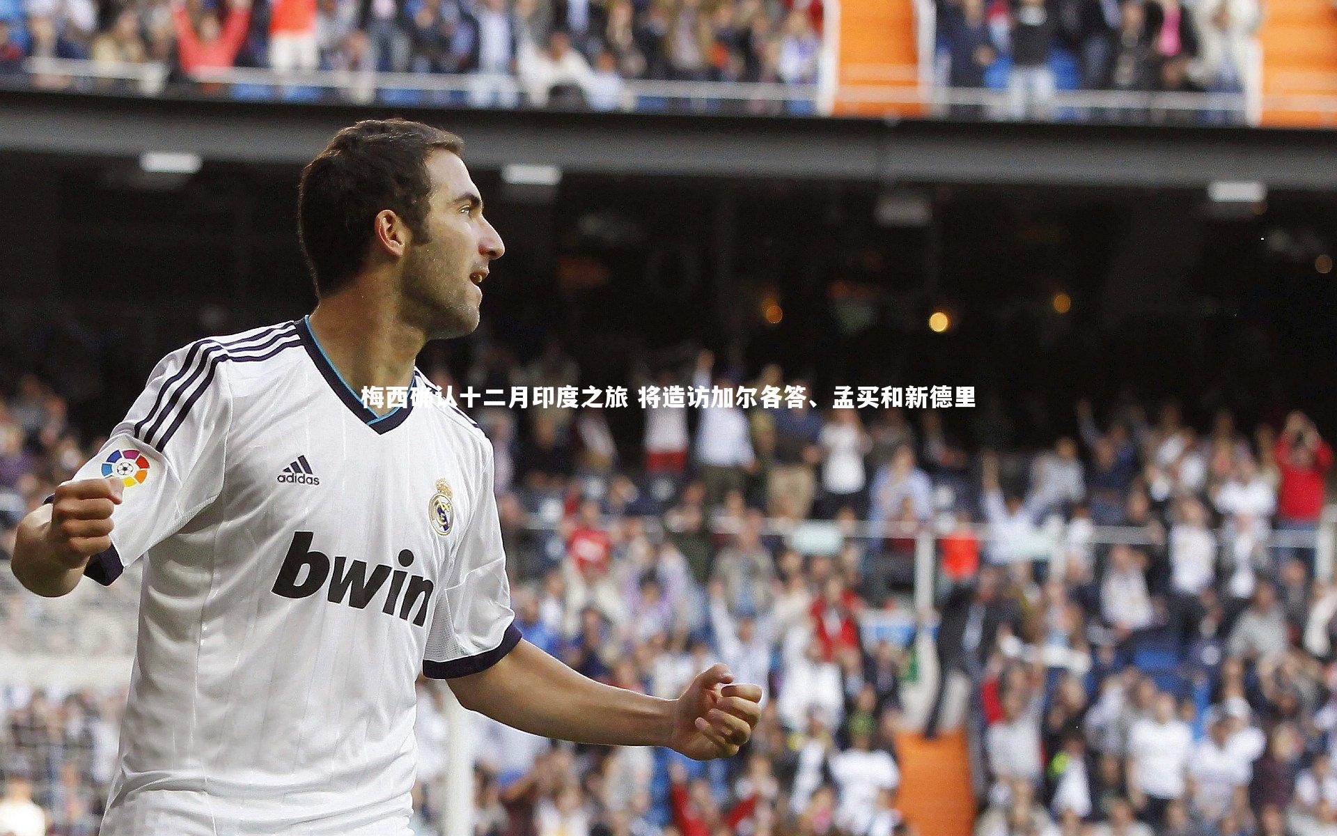 梅西确认十二月印度之旅 将造访加尔各答、孟买和新德里