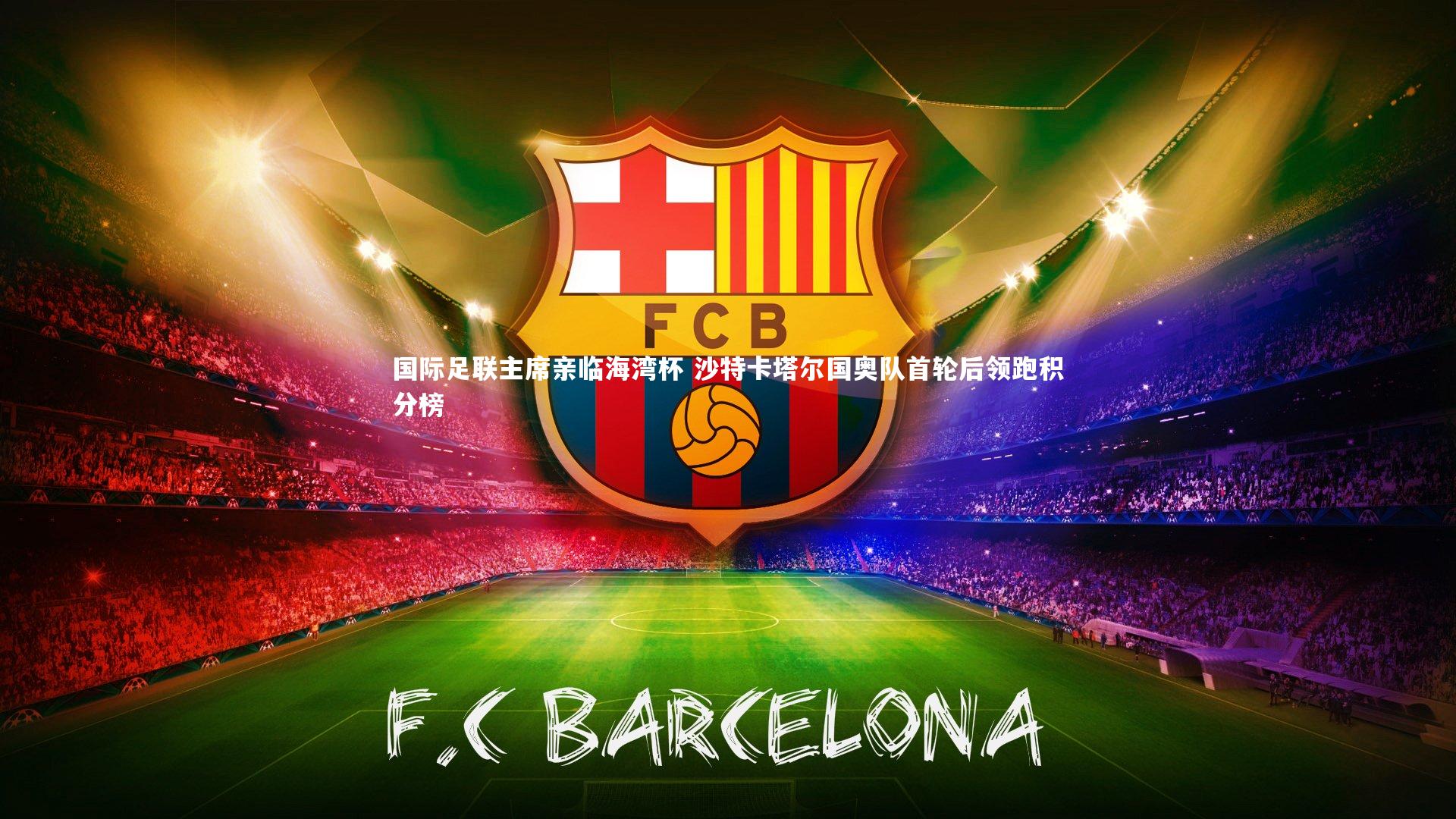 开云app_国际足联主席亲临海湾杯 沙特卡塔尔国奥队首轮后领跑积分榜