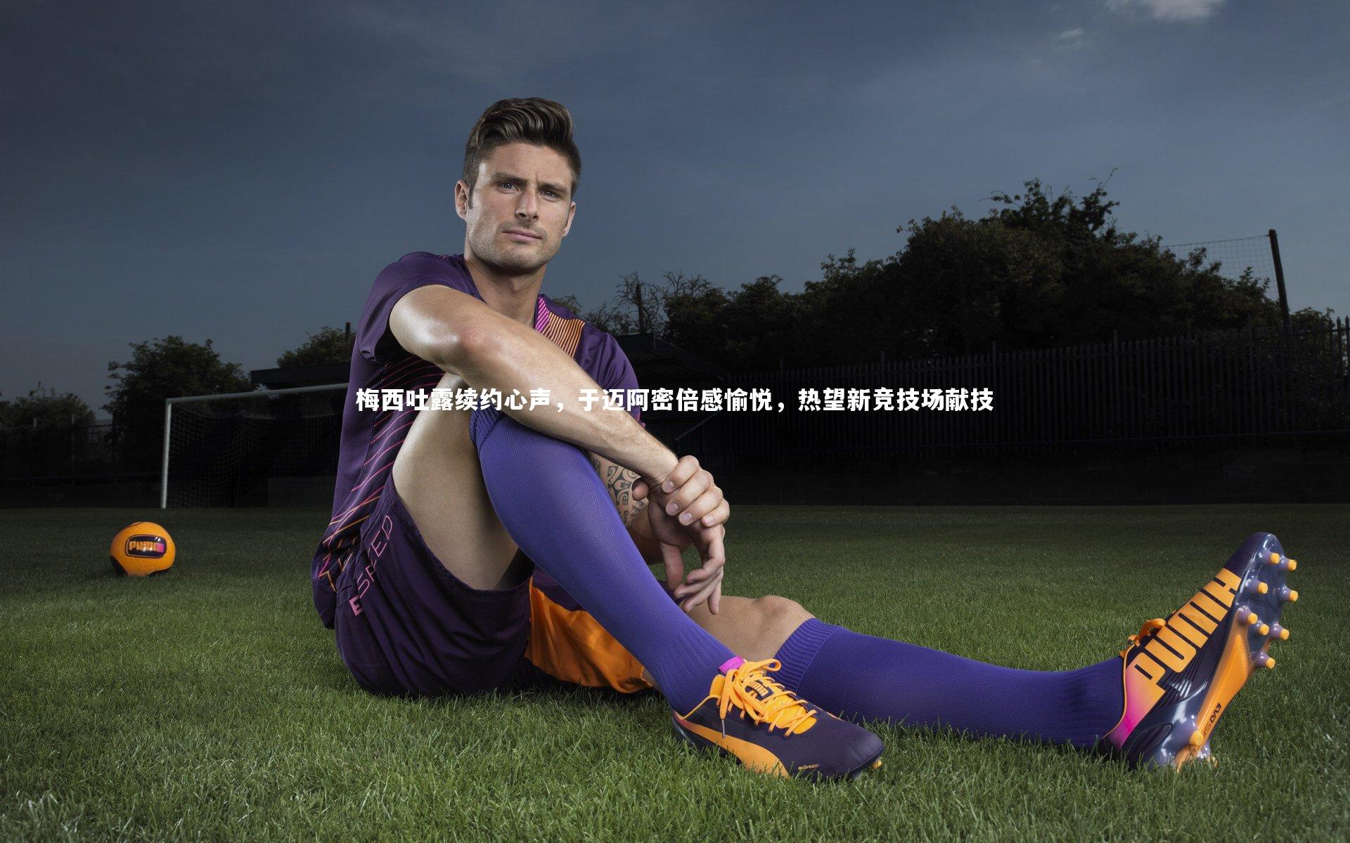 开云app|梅西吐露续约心声，于迈阿密倍感愉悦，热望新竞技场献技