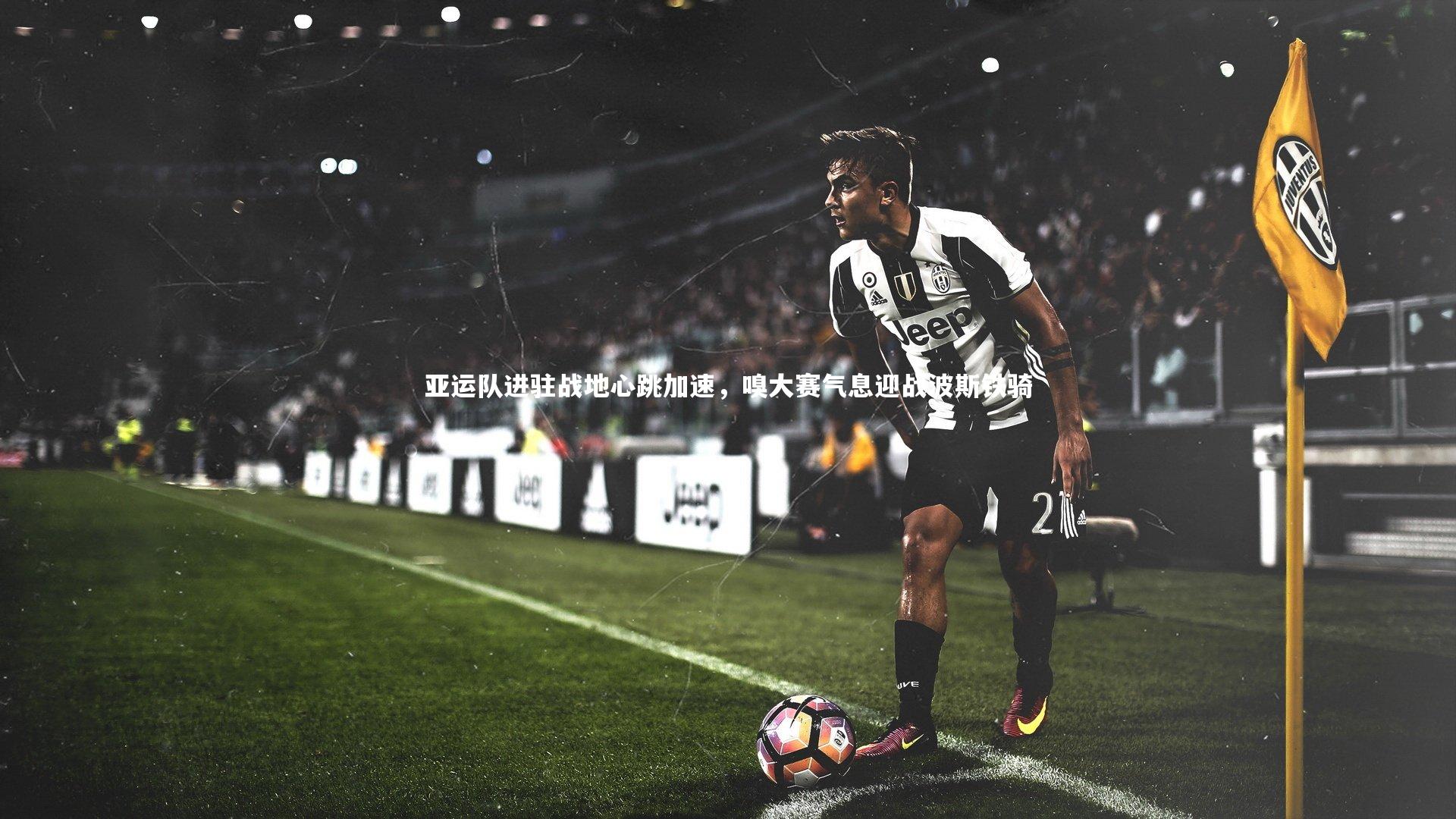 亚运队进驻战地心跳加速，嗅大赛气息迎战波斯铁骑