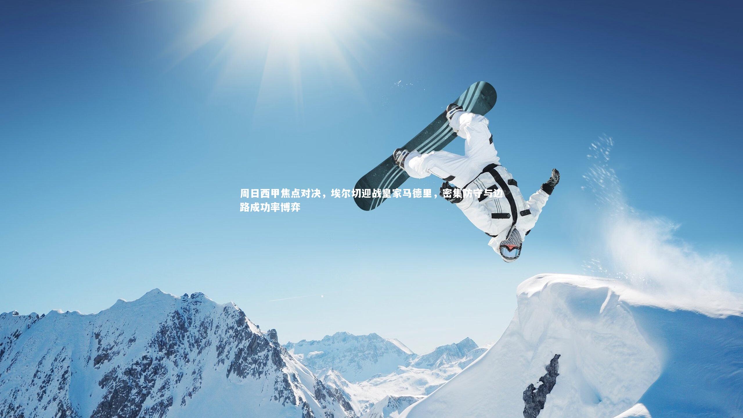 周日西甲焦点对决,埃尔切迎战皇家马德里,密集防守与边路成功率博弈