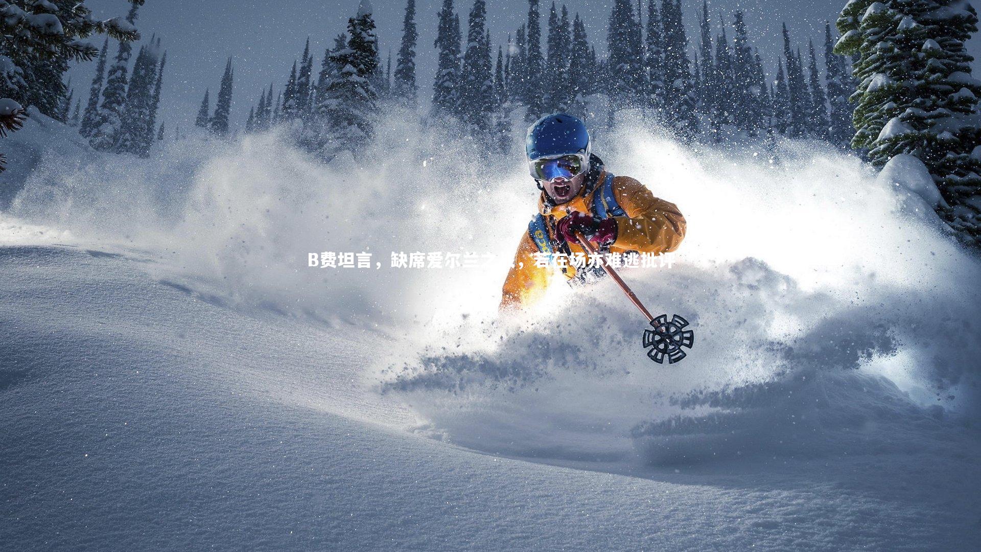 B费坦言,缺席爱尔兰之战,若在场亦难逃批评