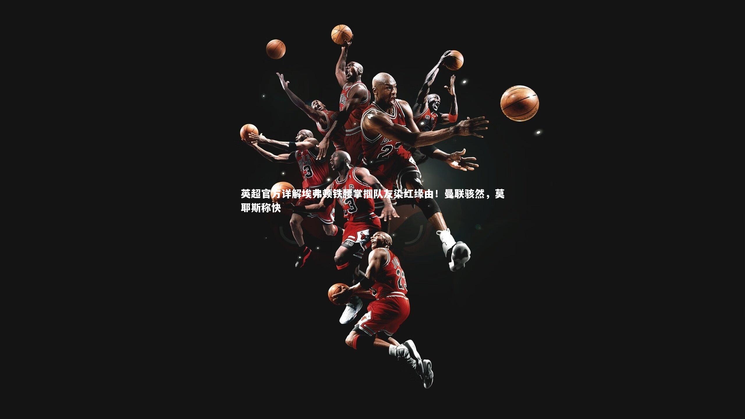 英超官方详解埃弗顿铁腰掌掴队友染红缘由!曼联骇然,莫耶斯称快