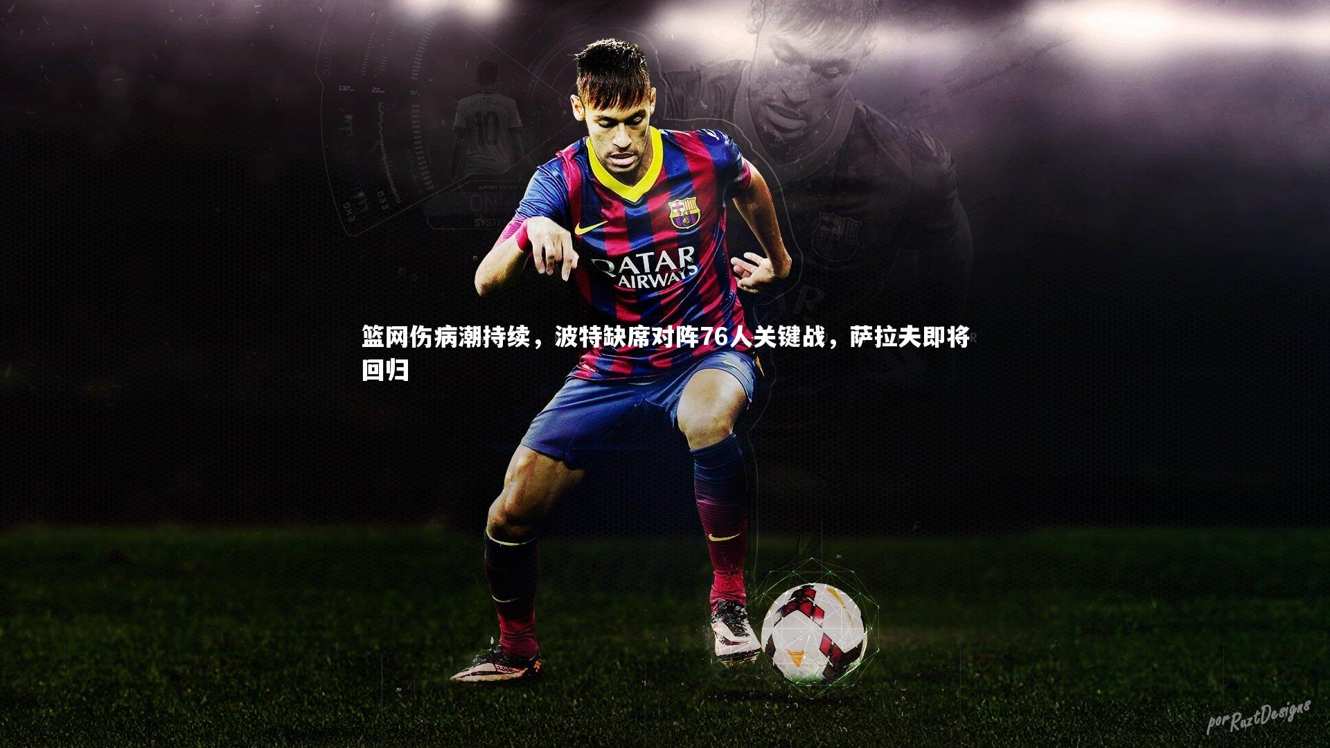 开云官网登录入口|篮网伤病潮持续，波特缺席对阵76人关键战，萨拉夫即将回归