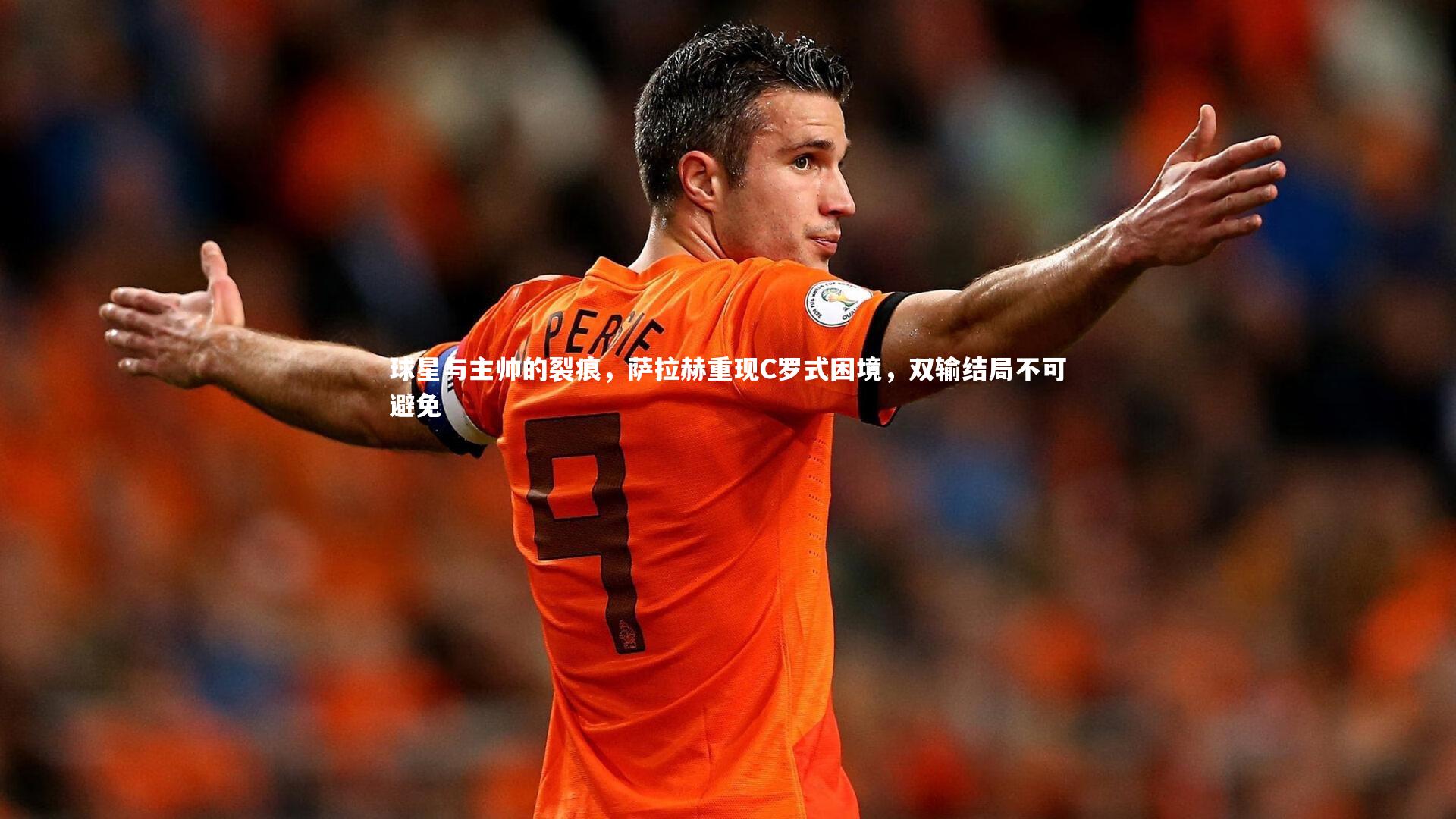 开云官网登录入口-球星与主帅的裂痕，萨拉赫重现C罗式困境，双输结局不可避免