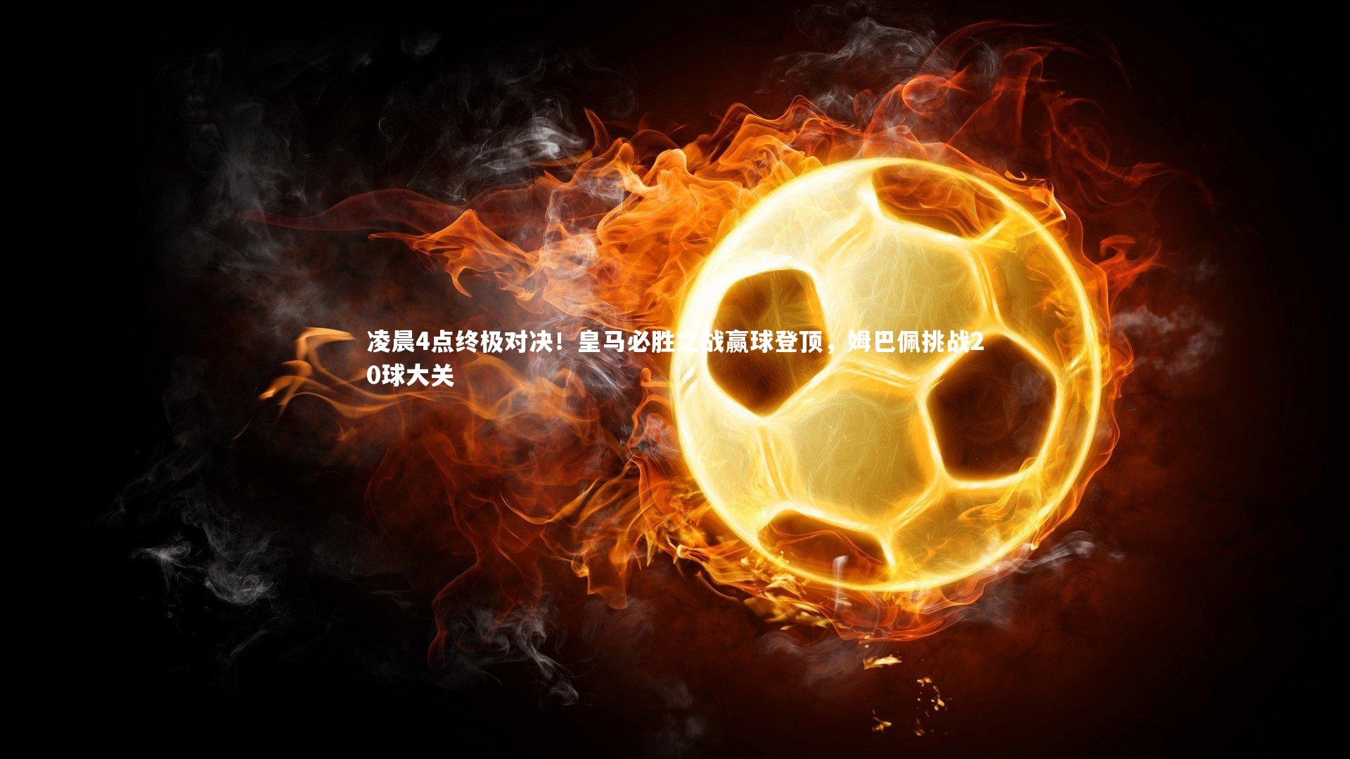 开云app|凌晨4点终极对决！皇马必胜之战赢球登顶，姆巴佩挑战20球大关