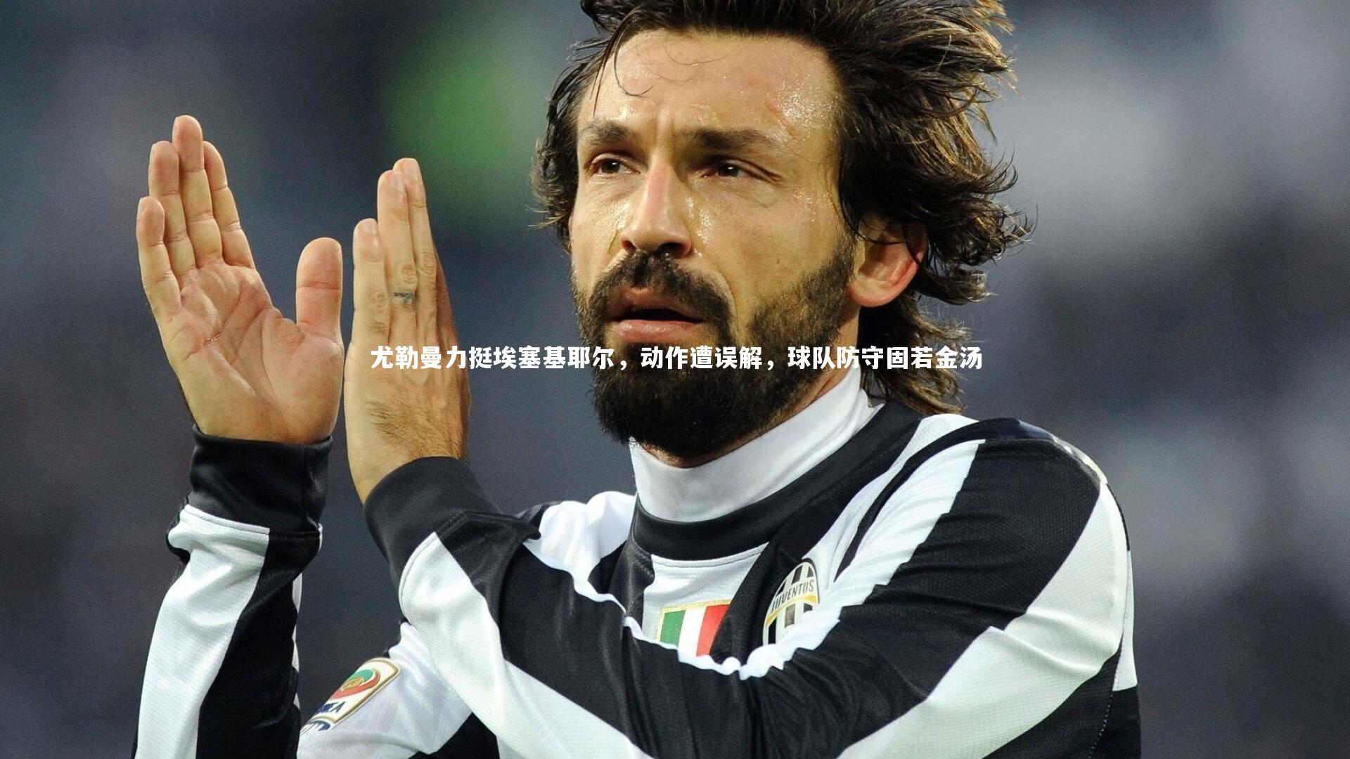 尤勒曼力挺埃塞基耶尔，动作遭误解，球队防守固若金汤