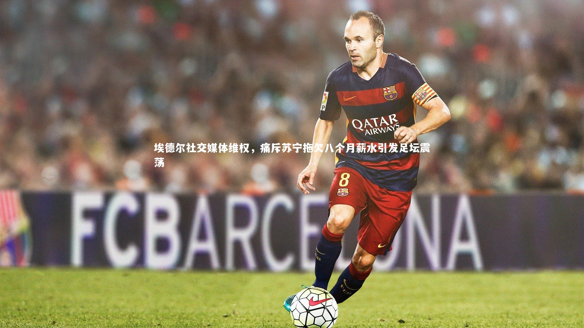 埃德尔社交媒体维权，痛斥苏宁拖欠八个月薪水引发足坛震荡