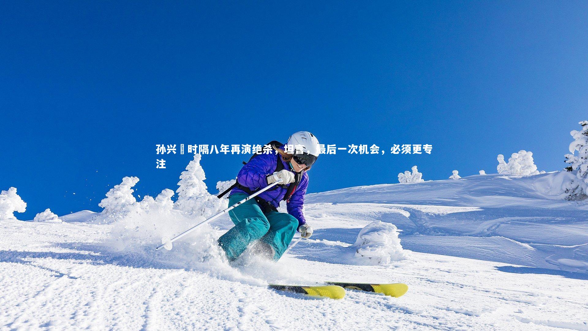 孙兴慜时隔八年再演绝杀,坦言,最后一次机会,必须更专注