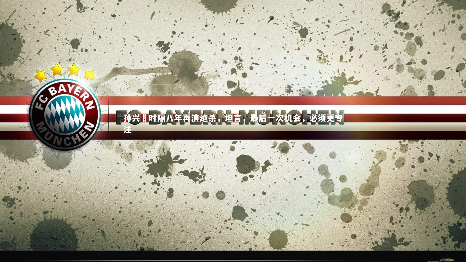 孙兴慜时隔八年再演绝杀,坦言,最后一次机会,必须更专注