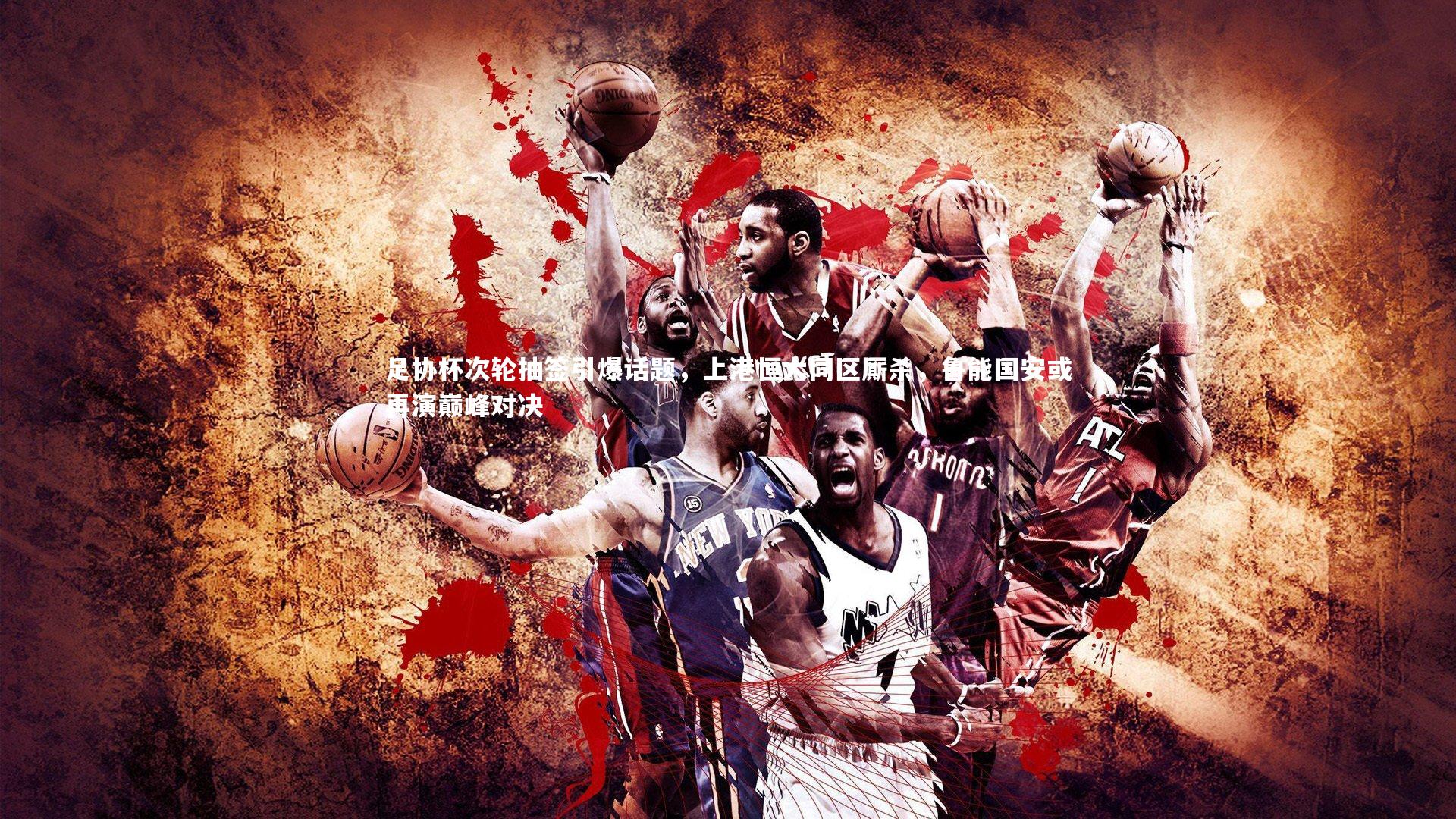 足协杯次轮抽签引爆话题，上港恒大同区厮杀，鲁能国安或再演巅峰对决