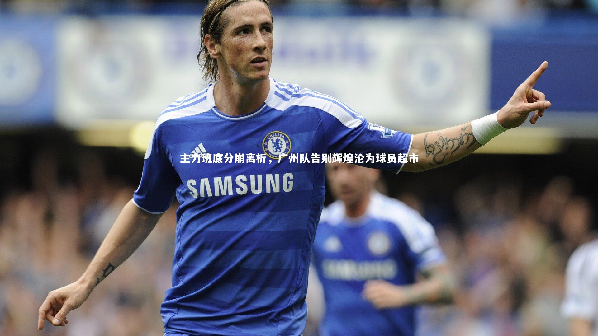 【开云官网入口】主力班底分崩离析，广州队告别辉煌沦为球员超市